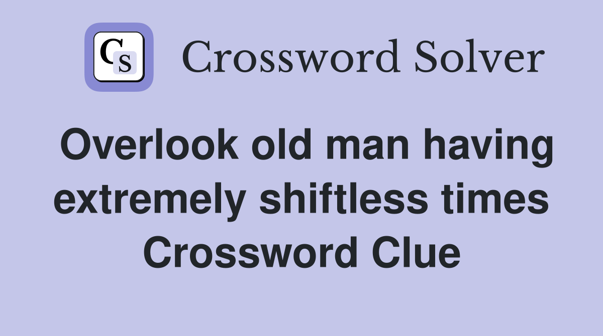 Overlook old man having extremely shiftless times Crossword Clue